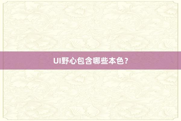 UI野心包含哪些本色？