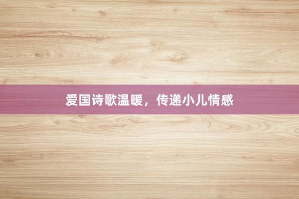 爱国诗歌温暖,传递小儿情感